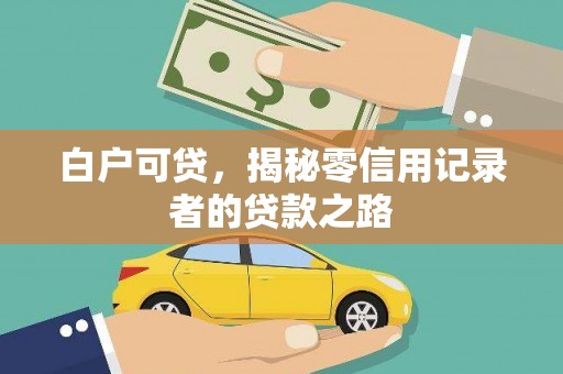 洛扎白户可贷，揭秘零信用记录者的贷款之路