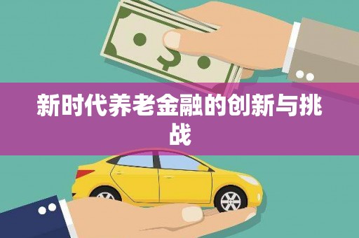 安县新时代养老金融的创新与挑战
