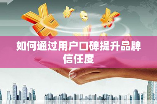保德如何通过用户口碑提升品牌信任度
