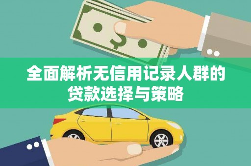 青神全面解析无信用记录人群的贷款选择与策略