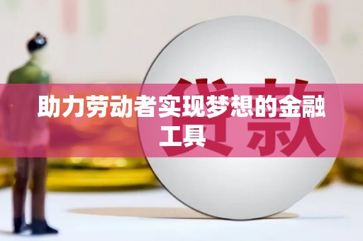 清涧助力劳动者实现梦想的金融工具