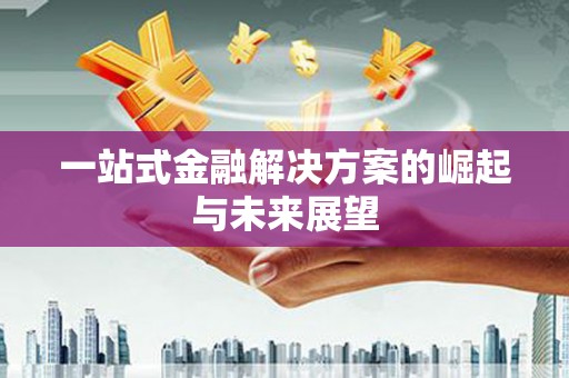 复兴一站式金融解决方案的崛起与未来展望