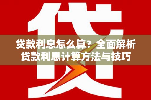 雅安贷款利息怎么算？全面解析贷款利息计算方法与技巧