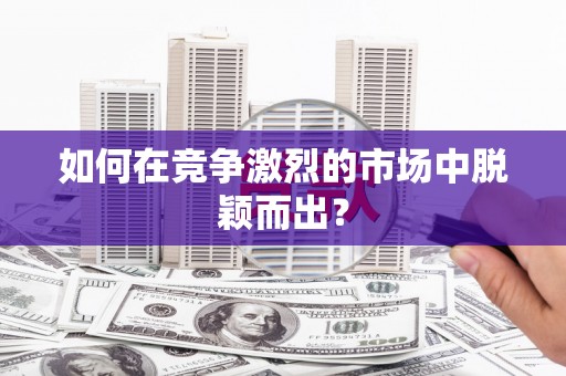 蚌埠如何在竞争激烈的市场中脱颖而出? 蚌埠如何在竞争激烈的市场中脱颖而出?