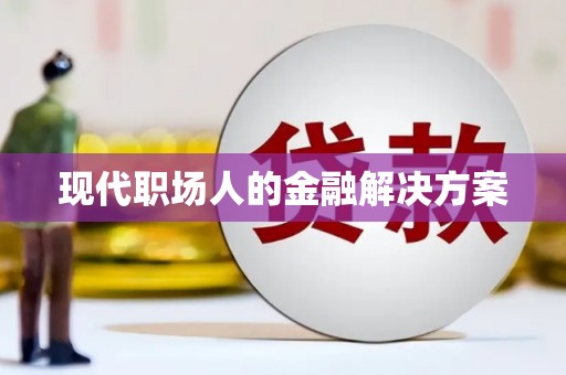 澧县现代职场人的金融解决方案