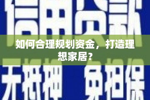 桂平如何合理规划资金，打造理想家居？