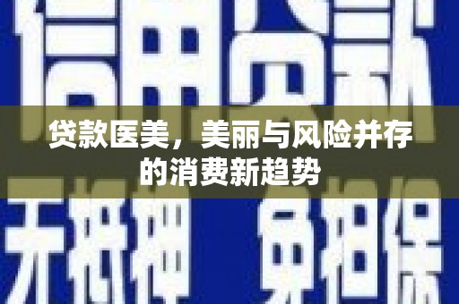 沁阳贷款医美，美丽与风险并存的消费新趋势