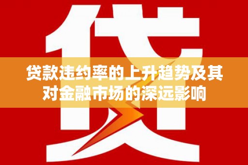 长白贷款违约率的上升趋势及其对金融市场的深远影响